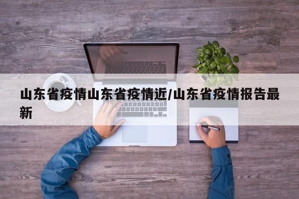 山东省疫情山东省疫情近/山东省疫情报告最新