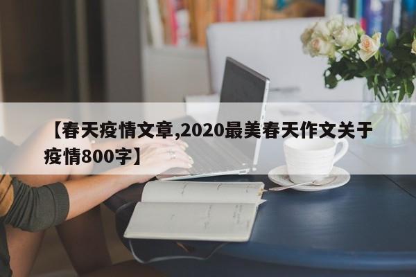 【春天疫情文章,2020最美春天作文关于疫情800字】