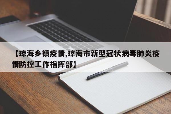 【琼海乡镇疫情,琼海市新型冠状病毒肺炎疫情防控工作指挥部】