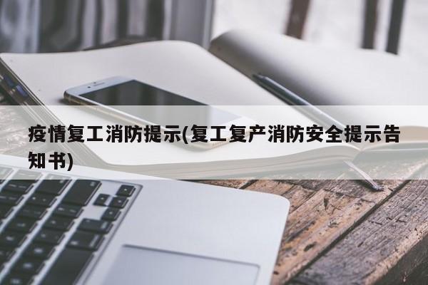 疫情复工消防提示(复工复产消防安全提示告知书)
