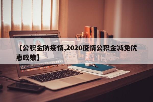 【公积金防疫情,2020疫情公积金减免优惠政策】