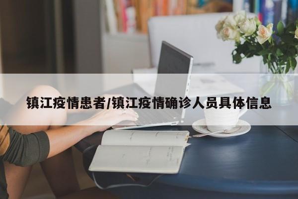 镇江疫情患者/镇江疫情确诊人员具体信息