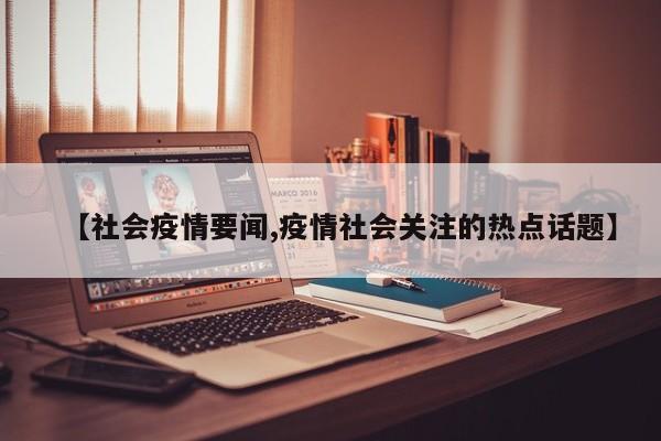 【社会疫情要闻,疫情社会关注的热点话题】