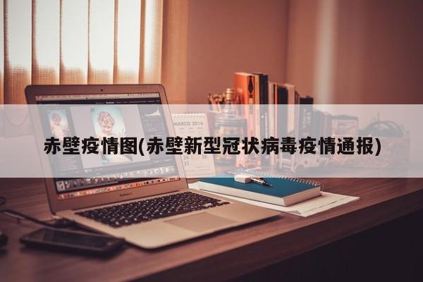 赤壁疫情图(赤壁新型冠状病毒疫情通报)