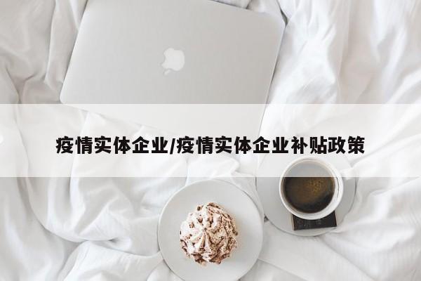 疫情实体企业/疫情实体企业补贴政策