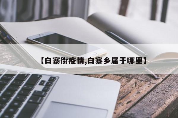 【白寨街疫情,白寨乡属于哪里】