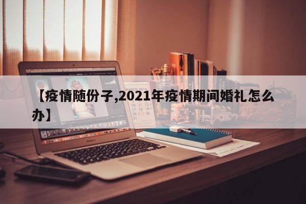 【疫情随份子,2021年疫情期间婚礼怎么办】