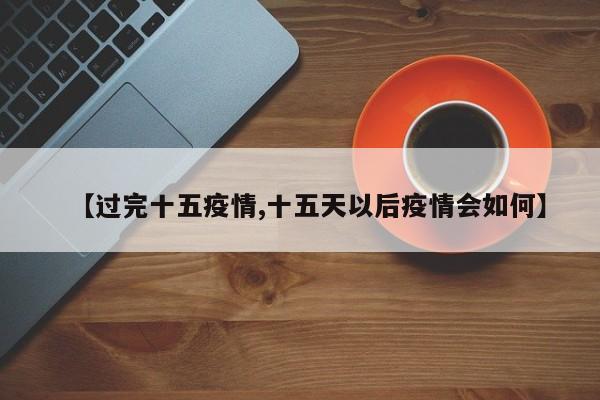 【过完十五疫情,十五天以后疫情会如何】