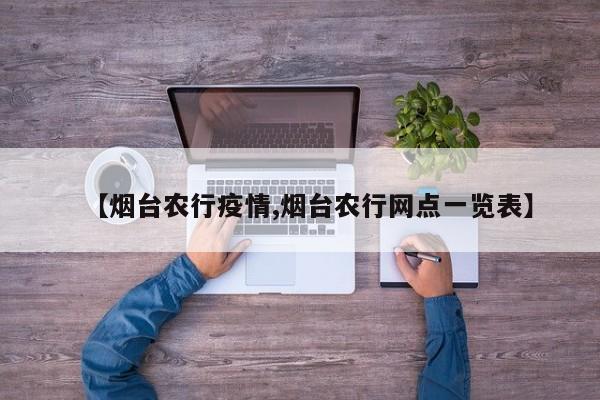 【烟台农行疫情,烟台农行网点一览表】