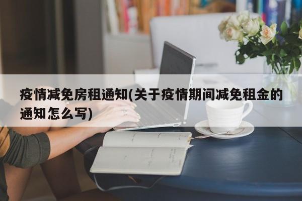 疫情减免房租通知(关于疫情期间减免租金的通知怎么写)