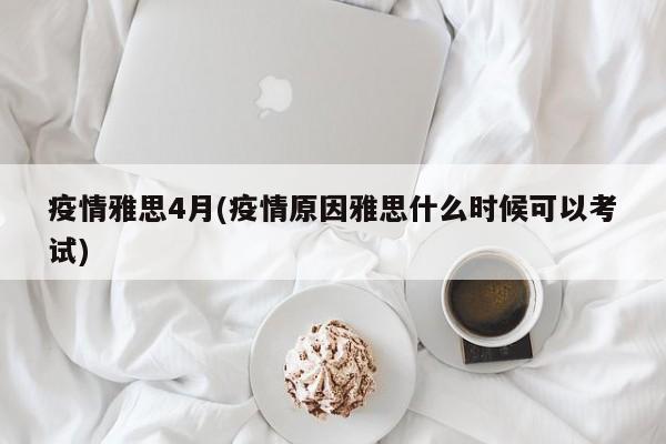 疫情雅思4月(疫情原因雅思什么时候可以考试)
