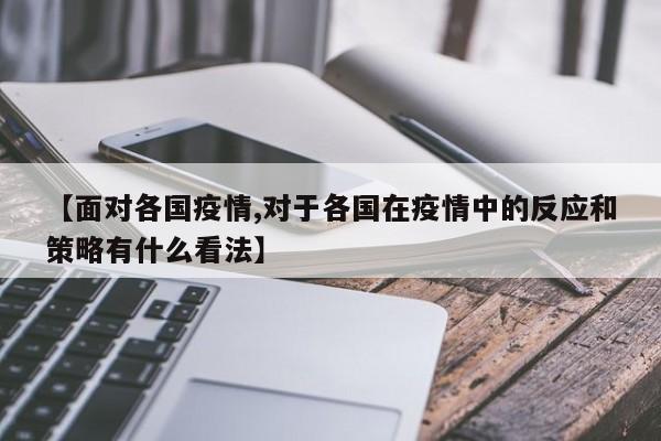 【面对各国疫情,对于各国在疫情中的反应和策略有什么看法】